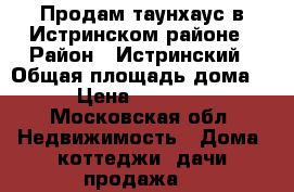 Продам таунхаус в Истринском районе › Район ­ Истринский › Общая площадь дома ­ 80 › Цена ­ 3 000 000 - Московская обл. Недвижимость » Дома, коттеджи, дачи продажа   